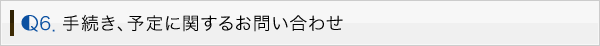 Q6.手続き、予定に関するお問い合わせ